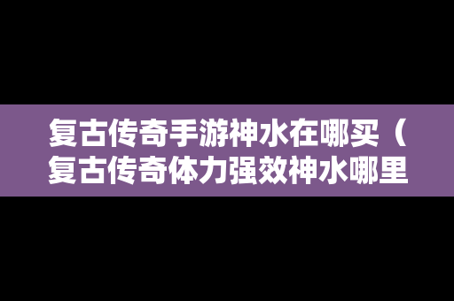 复古传奇手游神水在哪买（复古传奇体力强效神水哪里出）