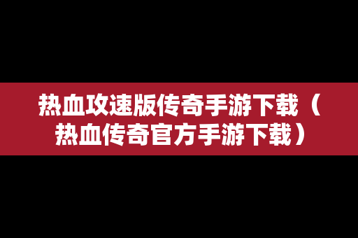 热血攻速版传奇手游下载（热血传奇官方手游下载）