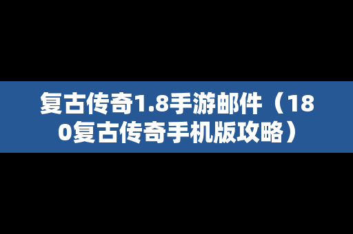 复古传奇1.8手游邮件（180复古传奇手机版攻略）