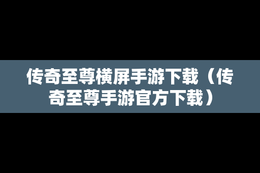 传奇至尊横屏手游下载（传奇至尊手游官方下载）