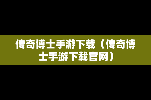 传奇博士手游下载（传奇博士手游下载官网）