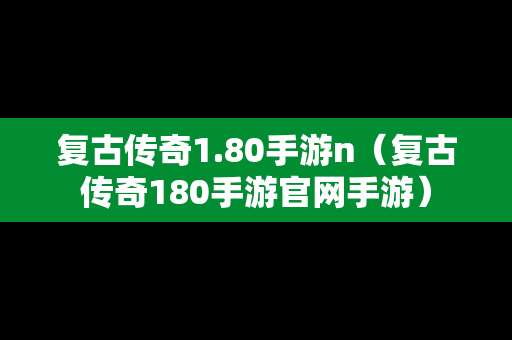 复古传奇1.80手游n（复古传奇180手游官网手游）