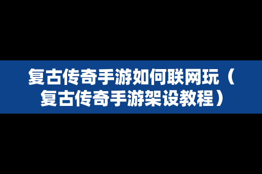 复古传奇手游如何联网玩（复古传奇手游架设教程）