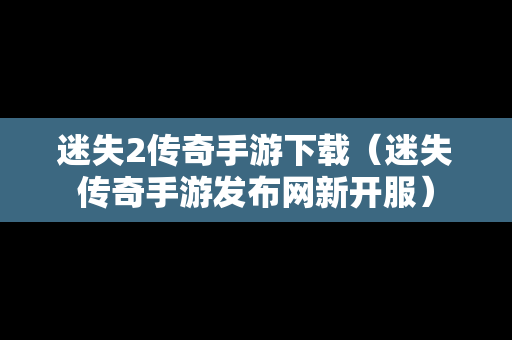 迷失2传奇手游下载（迷失传奇手游发布网新开服）