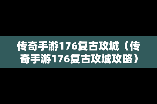 传奇手游176复古攻城（传奇手游176复古攻城攻略）