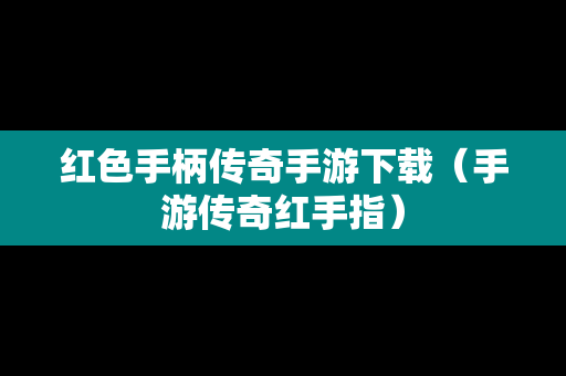 红色手柄传奇手游下载（手游传奇红手指）