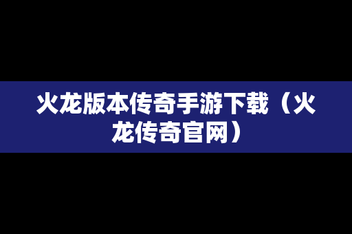 火龙版本传奇手游下载（火龙传奇官网）