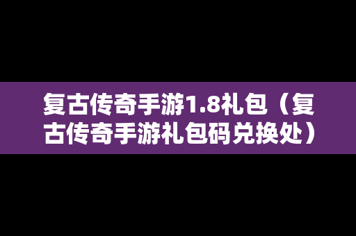 复古传奇手游1.8礼包（复古传奇手游礼包码兑换处）