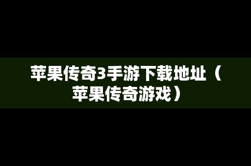 苹果传奇3手游下载地址（苹果传奇游戏）