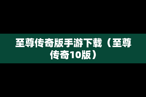 至尊传奇版手游下载（至尊传奇10版）