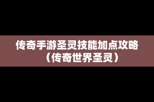 传奇手游圣灵技能加点攻略（传奇世界圣灵）