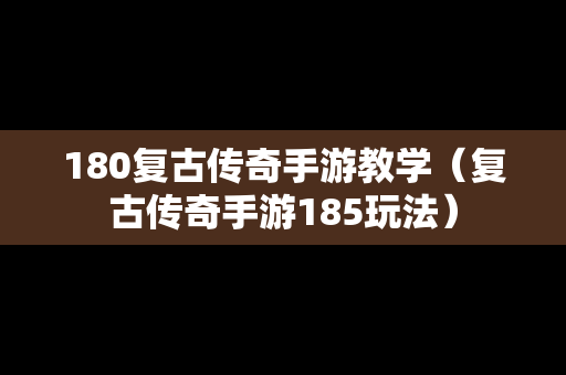 180复古传奇手游教学（复古传奇手游185玩法）