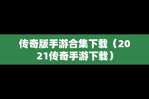 传奇版手游合集下载（2021传奇手游下载）