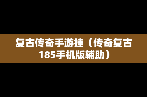 复古传奇手游挂（传奇复古185手机版辅助）