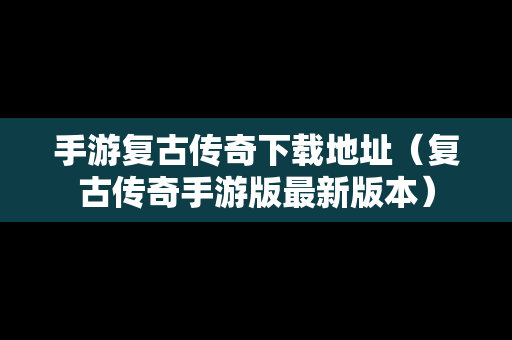 手游复古传奇下载地址（复古传奇手游版最新版本）