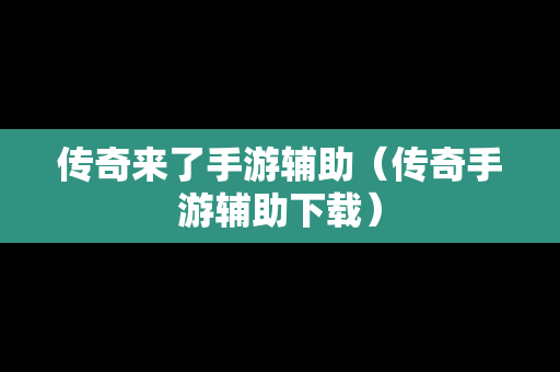 传奇来了手游辅助（传奇手游辅助下载）