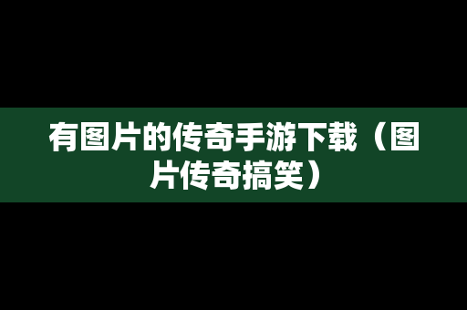 有图片的传奇手游下载（图片传奇搞笑）