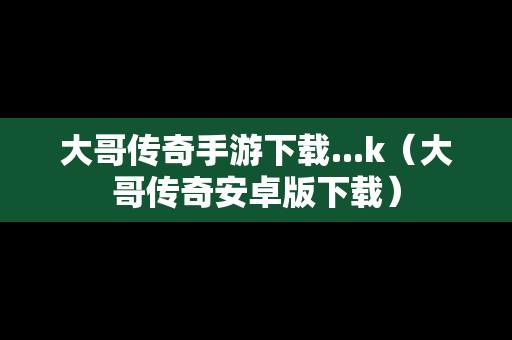 大哥传奇手游下载...k（大哥传奇安卓版下载）