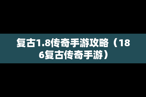 复古1.8传奇手游攻略（186复古传奇手游）