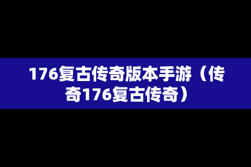 176复古传奇版本手游（传奇176复古传奇）