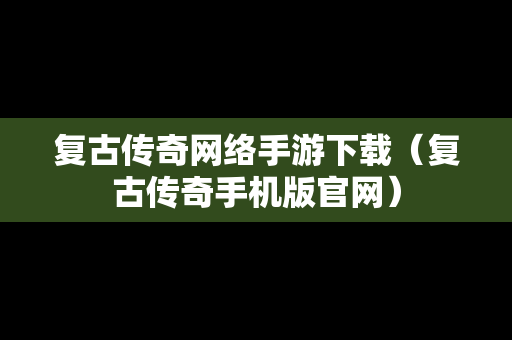 复古传奇网络手游下载（复古传奇手机版官网）