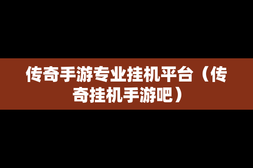 传奇手游专业挂机平台（传奇挂机手游吧）