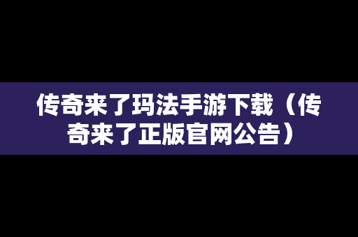 传奇来了玛法手游下载（传奇来了正版官网公告）