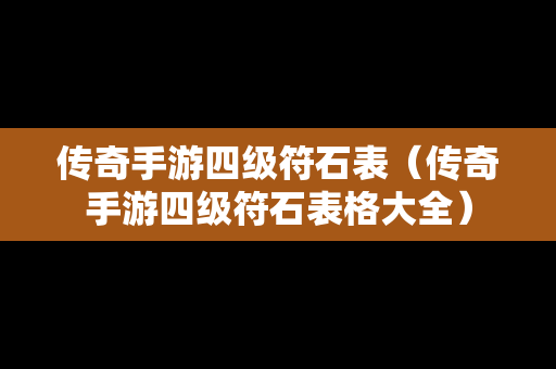 传奇手游四级符石表（传奇手游四级符石表格大全）