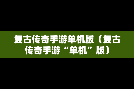 复古传奇手游单机版（复古传奇手游“单机”版）