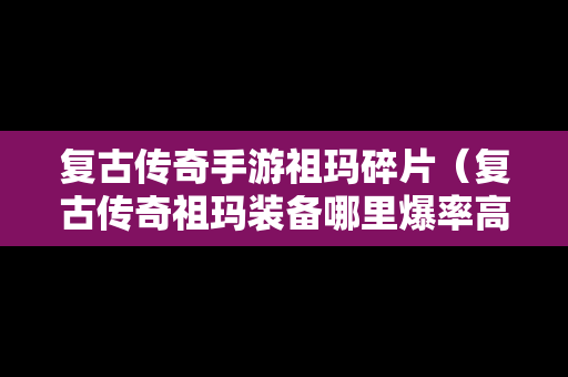 复古传奇手游祖玛碎片（复古传奇祖玛装备哪里爆率高）