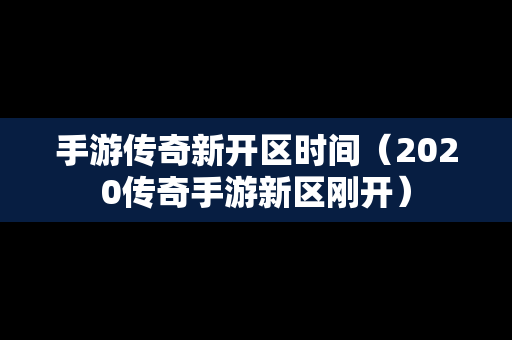 手游传奇新开区时间（2020传奇手游新区刚开）