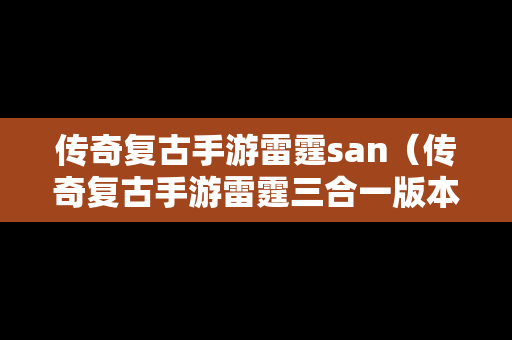 传奇复古手游雷霆san（传奇复古手游雷霆三合一版本）