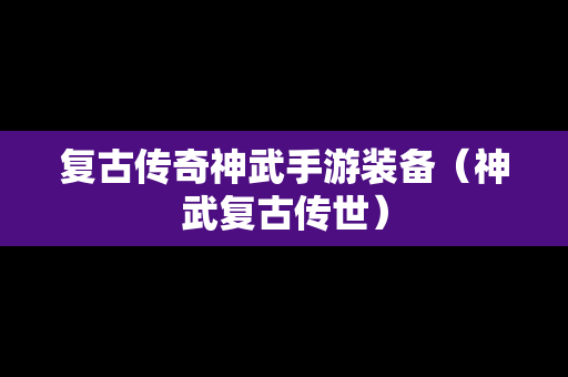 复古传奇神武手游装备（神武复古传世）