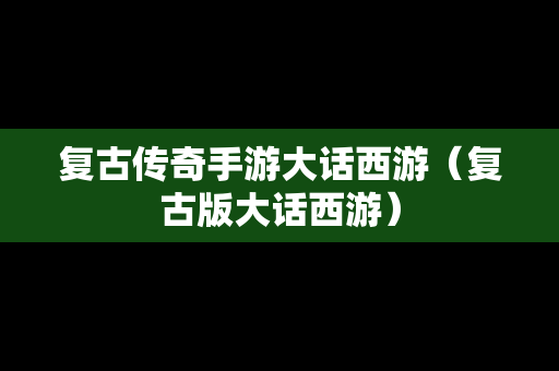 复古传奇手游大话西游（复古版大话西游）