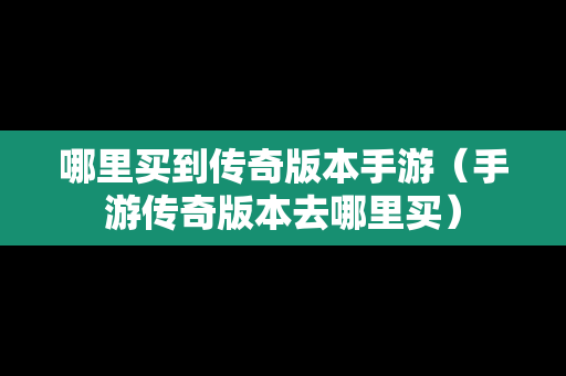 哪里买到传奇版本手游（手游传奇版本去哪里买）