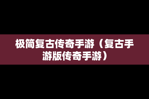 极简复古传奇手游（复古手游版传奇手游）