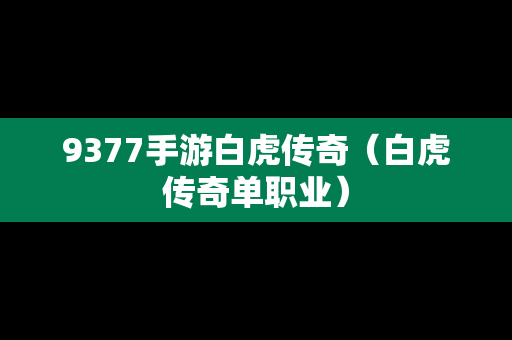 9377手游白虎传奇（白虎传奇单职业）