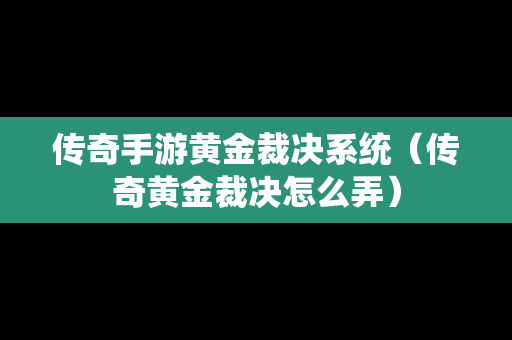 传奇手游黄金裁决系统（传奇黄金裁决怎么弄）