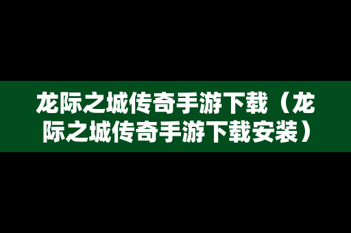 龙际之城传奇手游下载（龙际之城传奇手游下载安装）