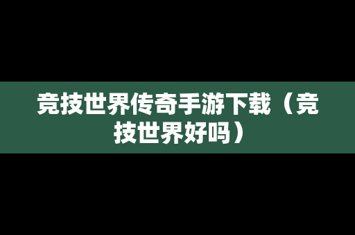 竞技世界传奇手游下载（竞技世界好吗）