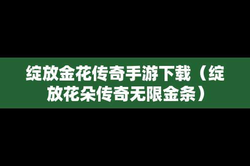 绽放金花传奇手游下载（绽放花朵传奇无限金条）