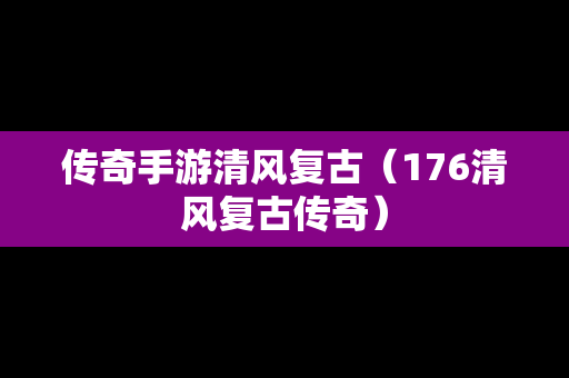 传奇手游清风复古（176清风复古传奇）