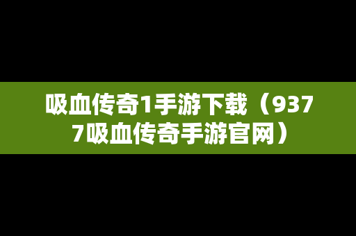 吸血传奇1手游下载（9377吸血传奇手游官网）