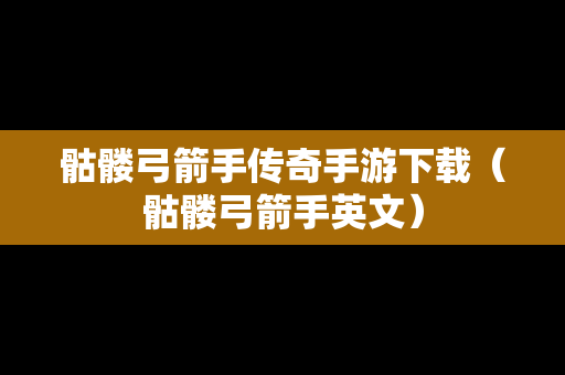 骷髅弓箭手传奇手游下载（骷髅弓箭手英文）