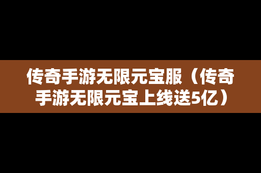 传奇手游无限元宝服（传奇手游无限元宝上线送5亿）