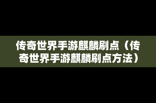 传奇世界手游麒麟刷点（传奇世界手游麒麟刷点方法）