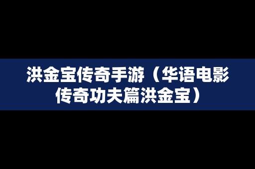 洪金宝传奇手游（华语电影传奇功夫篇洪金宝）