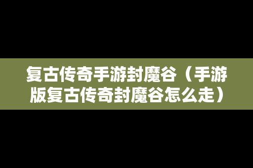 复古传奇手游封魔谷（手游版复古传奇封魔谷怎么走）