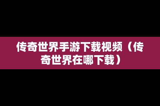 传奇世界手游下载视频（传奇世界在哪下载）