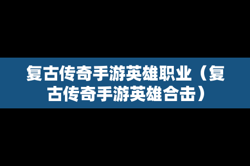 复古传奇手游英雄职业（复古传奇手游英雄合击）